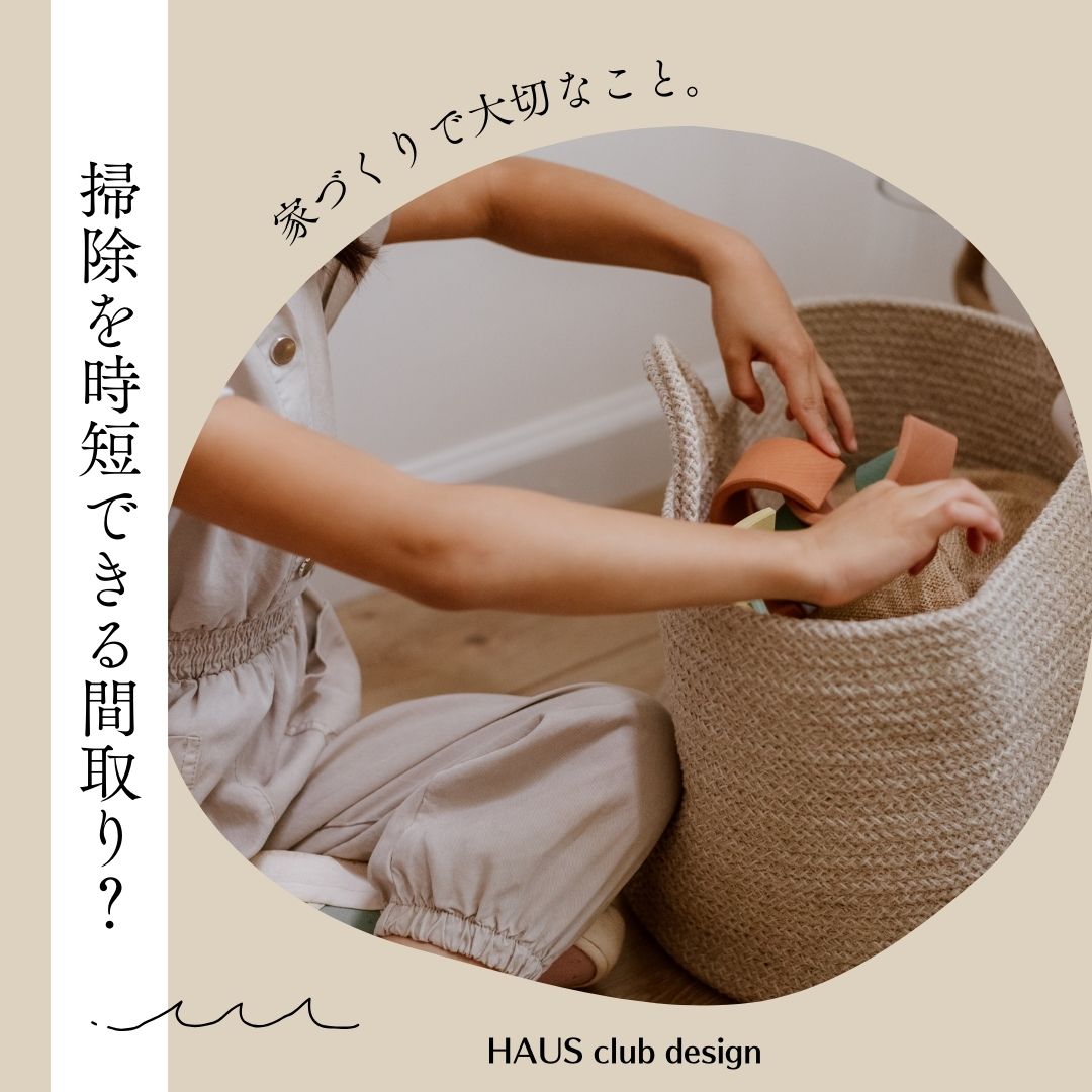 【家づくり】掃除を時短できる間取りとは！？ | HAUS club design